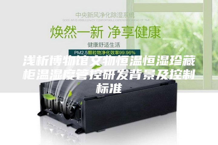 浅析博物馆文物恒温恒湿珍藏柜温湿度管控研发背景及控制标准