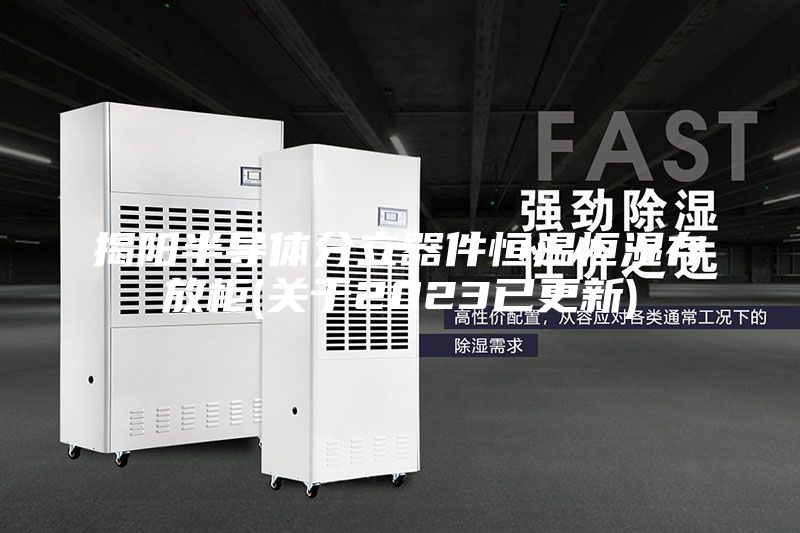 揭阳半导体分立器件恒温恒湿存放柜(关于2023已更新)