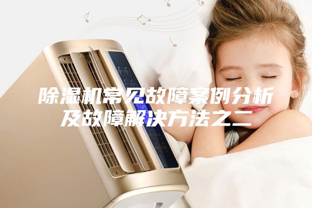 除湿机常见故障案例分析及故障解决方法之二