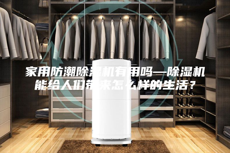 家用防潮除湿机有用吗—除湿机能给人们带来怎么样的生活？