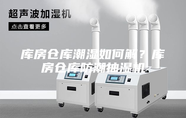 库房仓库潮湿如何解？库房仓库防潮抽湿机