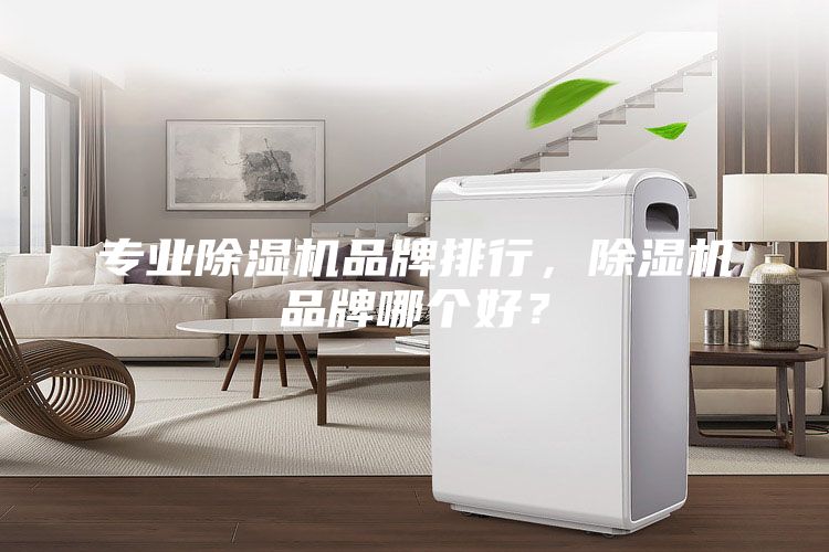 专业除湿机品牌排行，除湿机品牌哪个好？