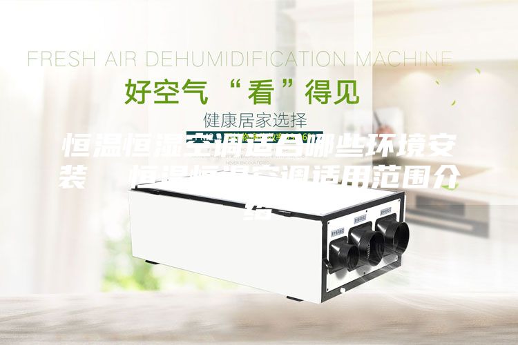 恒温恒湿空调适合哪些环境安装  恒温恒湿空调适用范围介绍