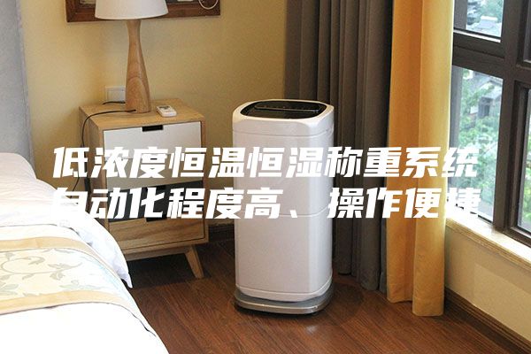 低浓度恒温恒湿称重系统自动化程度高、操作便捷
