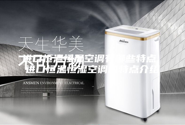 进口恒温恒湿空调有哪些特点 进口恒温恒湿空调机特点介绍