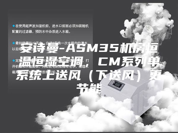 安诗曼-ASM35机房恒温恒湿空调，CM系列单系统上送风（下送风）更节能