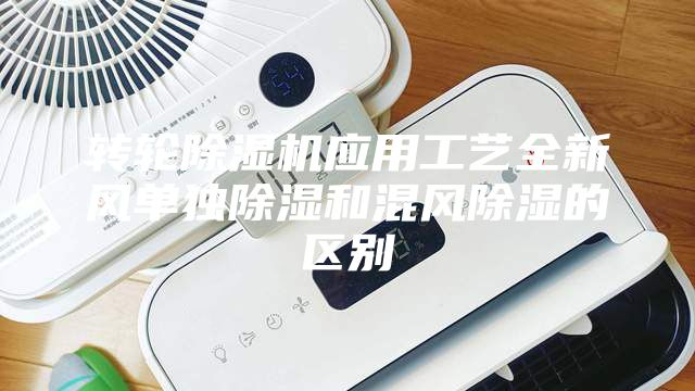 转轮除湿机应用工艺全新风单独除湿和混风除湿的区别