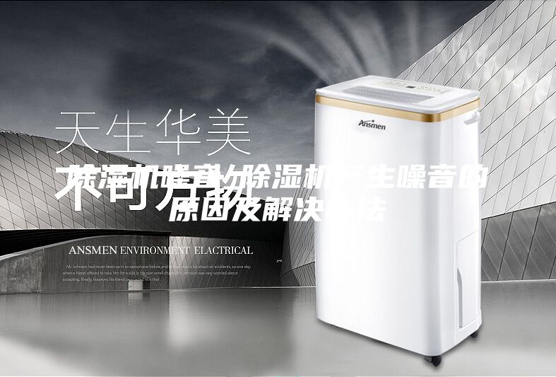 除湿机噪音_除湿机产生噪音的原因及解决办法