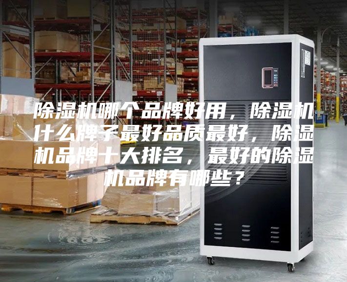 除湿机哪个品牌好用，除湿机什么牌子最好品质最好，除湿机品牌十大排名，最好的除湿机品牌有哪些？