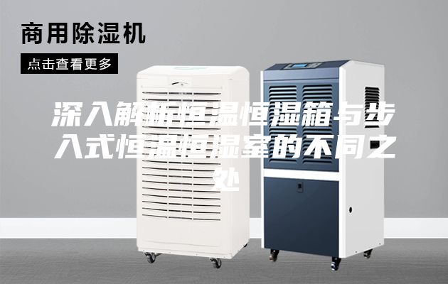 深入解析恒温恒湿箱与步入式恒温恒湿室的不同之处