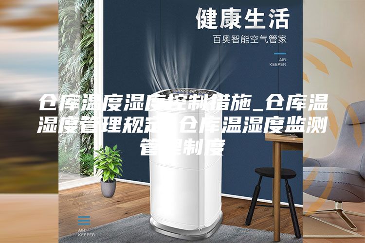 仓库温度湿度控制措施_仓库温湿度管理规定_仓库温湿度监测管理制度