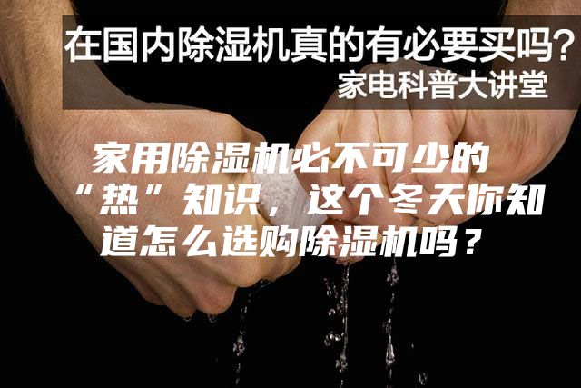 家用除湿机必不可少的“热”知识，这个冬天你知道怎么选购除湿机吗？