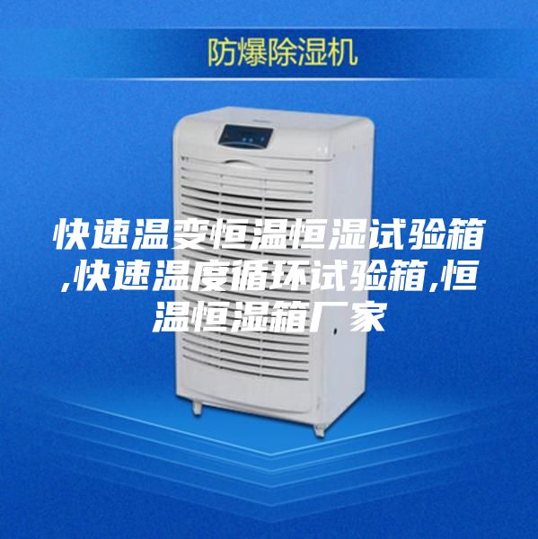 快速温变恒温恒湿试验箱,快速温度循环试验箱,恒温恒湿箱厂家