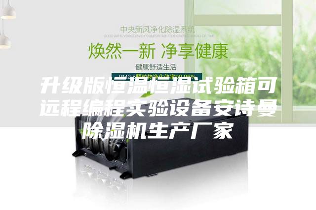 升级版恒温恒湿试验箱可远程编程实验设备安诗曼除湿机生产厂家