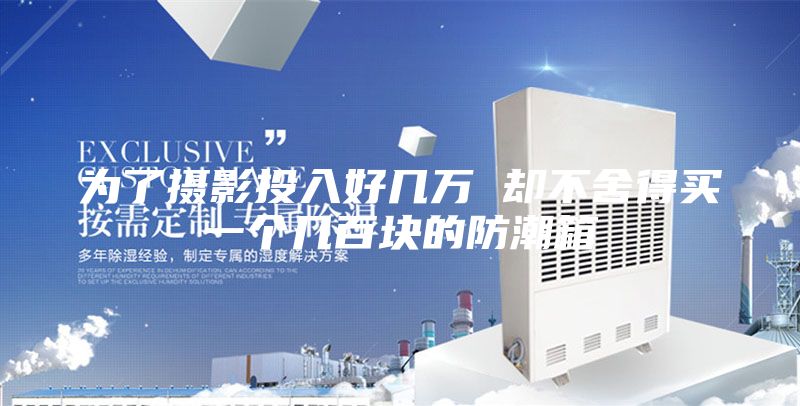为了摄影投入好几万 却不舍得买一个几百块的防潮箱