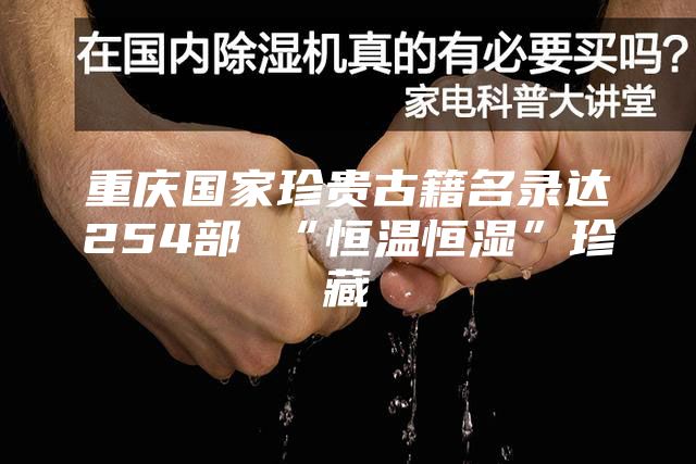 重庆国家珍贵古籍名录达254部 “恒温恒湿”珍藏