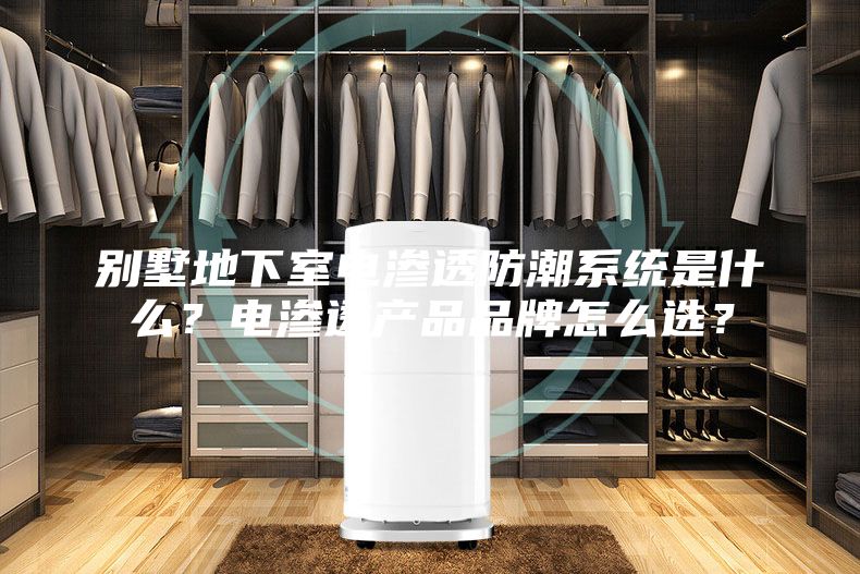 别墅地下室电渗透防潮系统是什么？电渗透产品品牌怎么选？