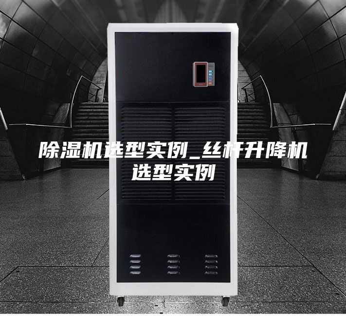 除湿机选型实例_丝杆升降机选型实例