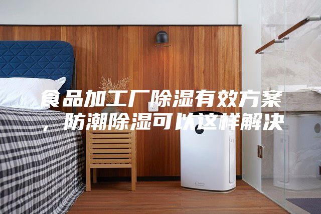 食品加工厂除湿有效方案，防潮除湿可以这样解决