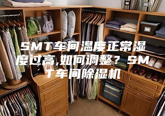SMT车间温度正常湿度过高,如何调整？SMT车间除湿机