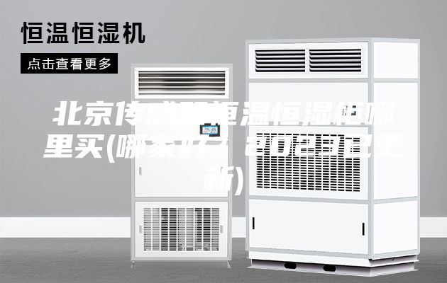 北京传感器恒温恒湿柜哪里买(哪家好？2023已更新)