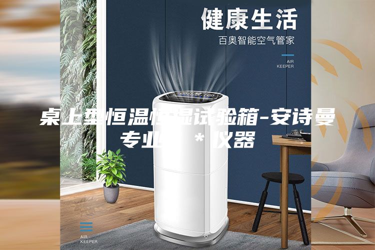 桌上型恒温恒湿试验箱-安诗曼专业＊＊仪器