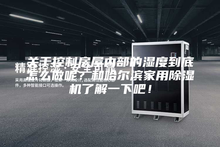 关于控制房屋内部的湿度到底怎么做呢？和哈尔滨家用除湿机了解一下吧！