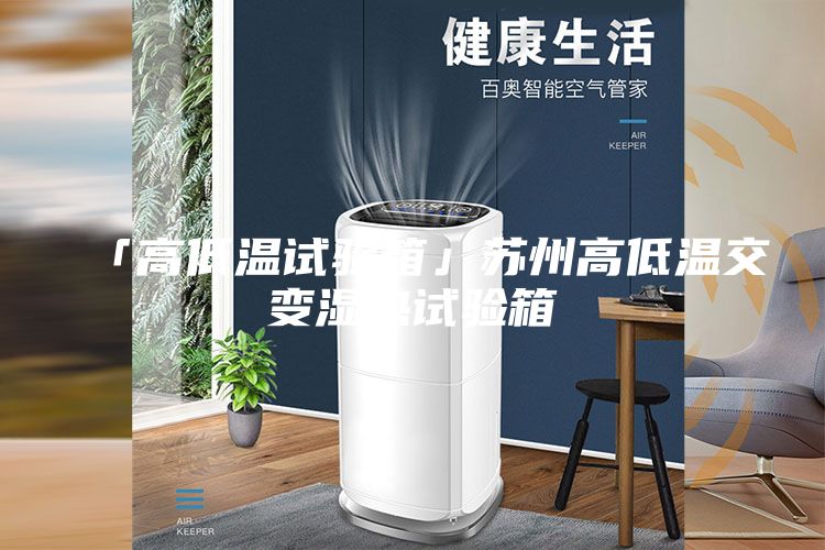 「高低温试验箱」苏州高低温交变湿热试验箱