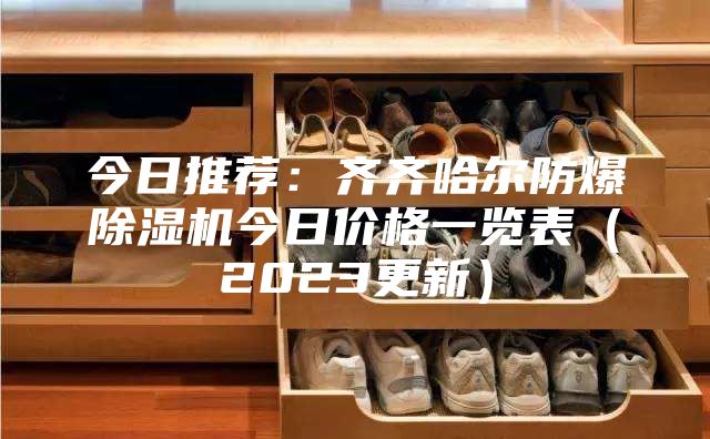 今日推荐：齐齐哈尔防爆除湿机今日价格一览表（2023更新）