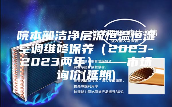 院本部洁净层流恒温恒湿空调维修保养（2023-2023两年）——市场询价(延期)