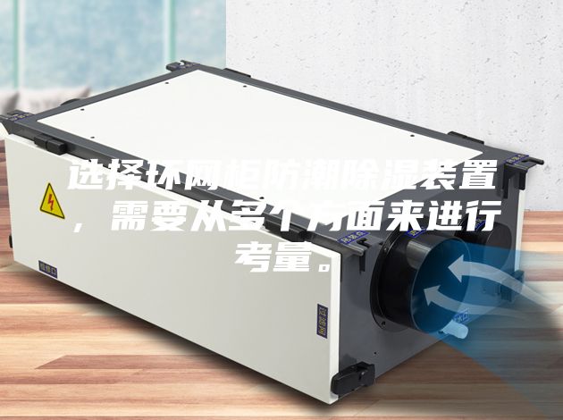 选择环网柜防潮除湿装置，需要从多个方面来进行考量。
