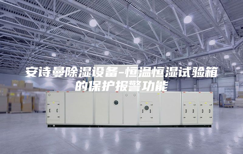 安诗曼除湿设备-恒温恒湿试验箱的保护报警功能