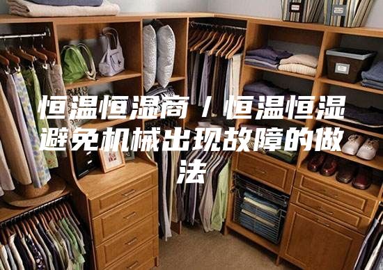 恒温恒湿商／恒温恒湿避免机械出现故障的做法