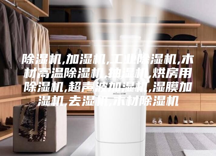 除湿机,加湿机,工业除湿机,木材高温除湿机,抽湿机,烘房用除湿机,超声波加湿机,湿膜加湿机,去湿机,木材除湿机