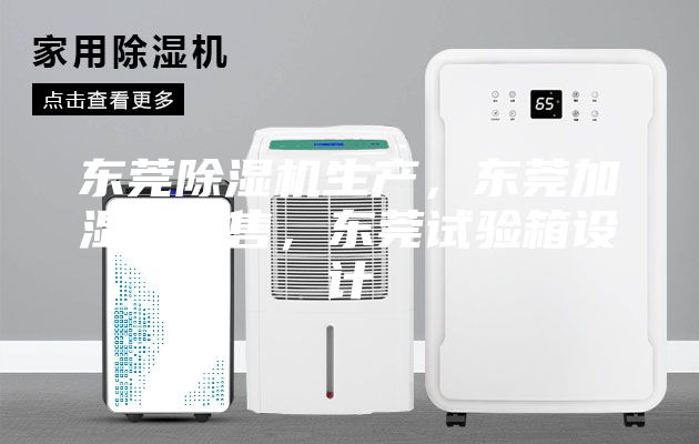 东莞除湿机生产，东莞加湿机销售，东莞试验箱设计