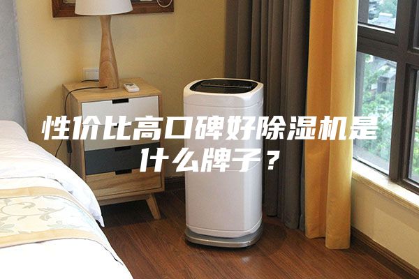 性价比高口碑好除湿机是什么牌子？