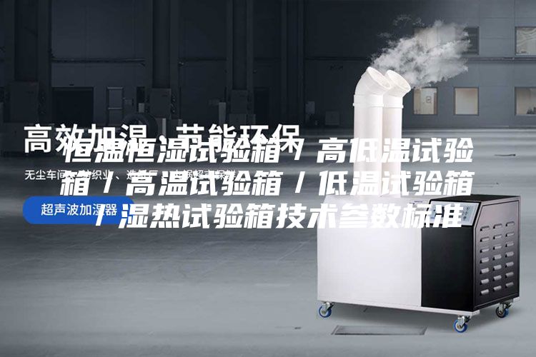 恒温恒湿试验箱／高低温试验箱／高温试验箱／低温试验箱／湿热试验箱技术参数标准