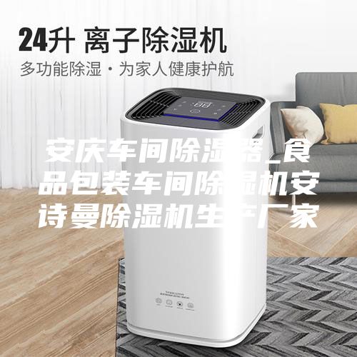 安庆车间除湿器_食品包装车间除湿机安诗曼除湿机生产厂家