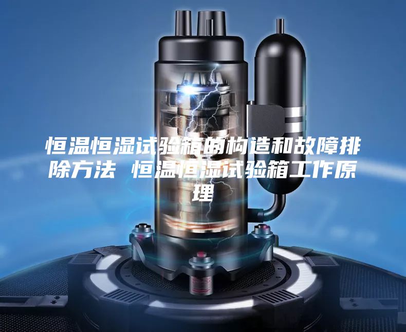 恒温恒湿试验箱的构造和故障排除方法 恒温恒湿试验箱工作原理