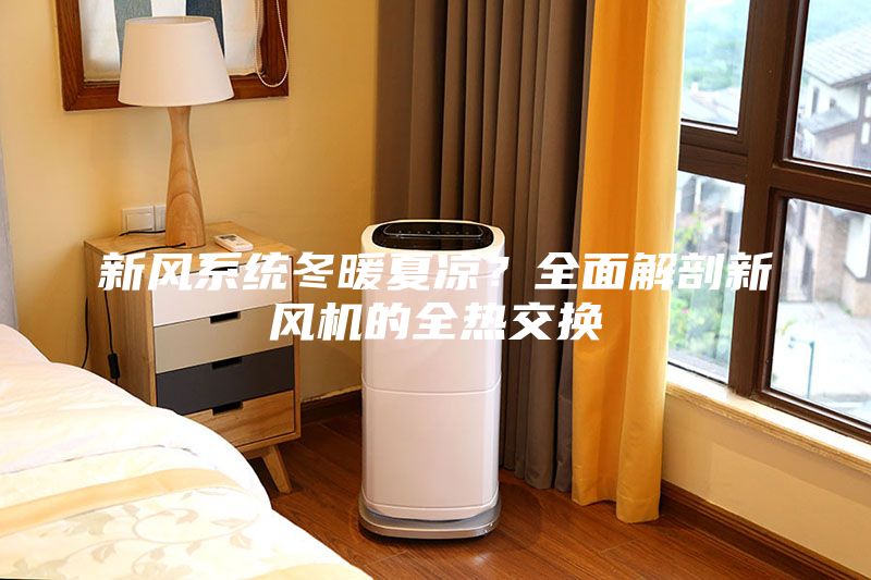 新风系统冬暖夏凉？全面解剖新风机的全热交换