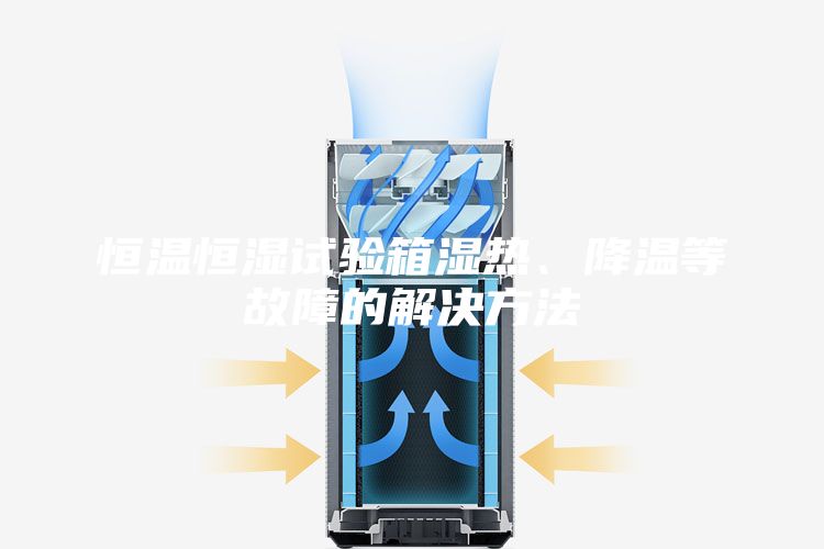 恒温恒湿试验箱湿热、降温等故障的解决方法