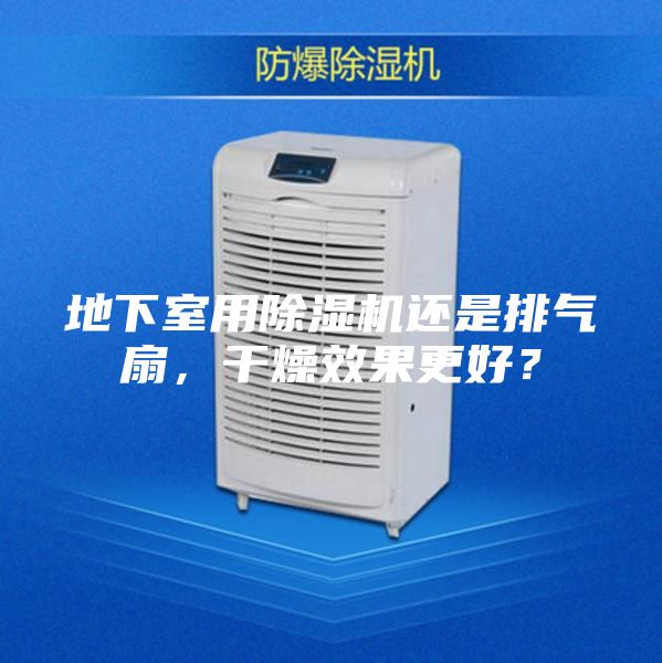 地下室用除湿机还是排气扇，干燥效果更好？