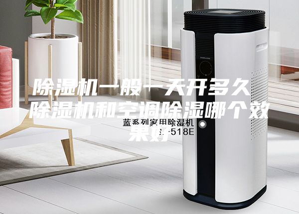 除湿机一般一天开多久 除湿机和空调除湿哪个效果好