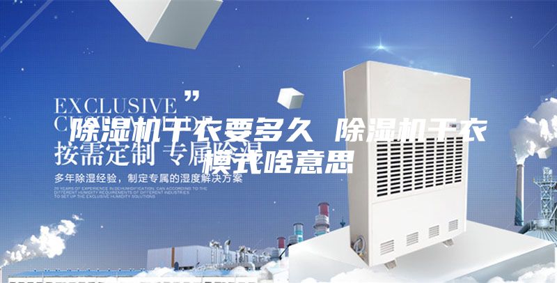除湿机干衣要多久 除湿机干衣模式啥意思