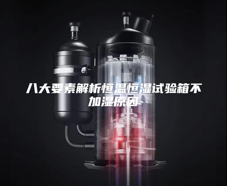 八大要素解析恒温恒湿试验箱不加湿原因