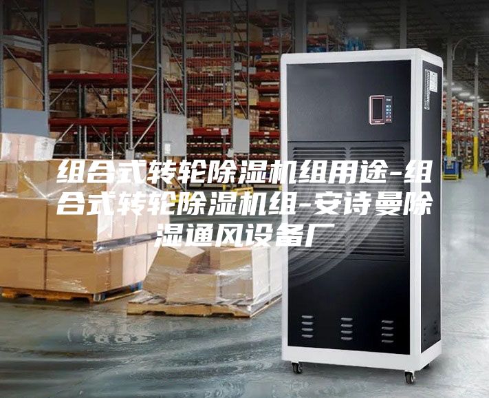 组合式转轮除湿机组用途-组合式转轮除湿机组-安诗曼除湿通风设备厂