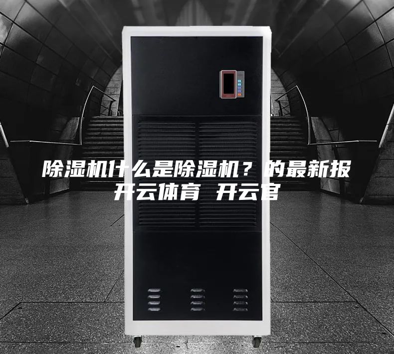 除湿机什么是除湿机？的最新报开云体育 开云官