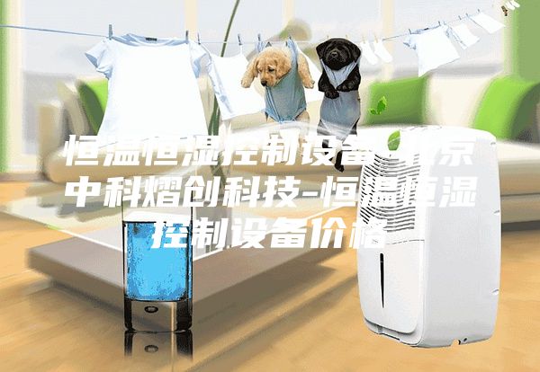 恒温恒湿控制设备-北京中科熠创科技-恒温恒湿控制设备价格