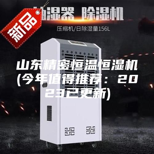 山东精密恒温恒湿机(今年值得推荐：2023已更新)