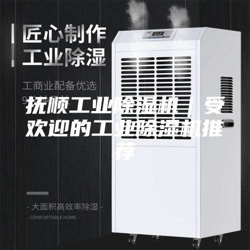 抚顺工业除湿机｜受欢迎的工业除湿机推荐
